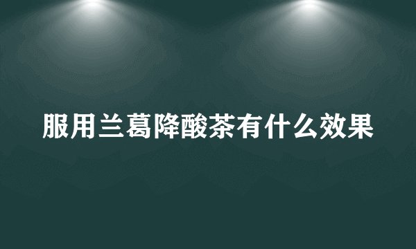 服用兰葛降酸茶有什么效果
