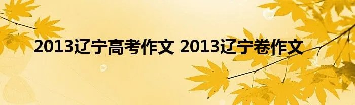 2013辽宁高考作文 2013辽宁卷作文