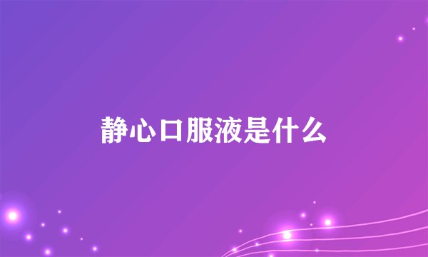 静心口服液是什么