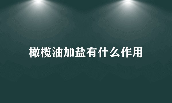 橄榄油加盐有什么作用