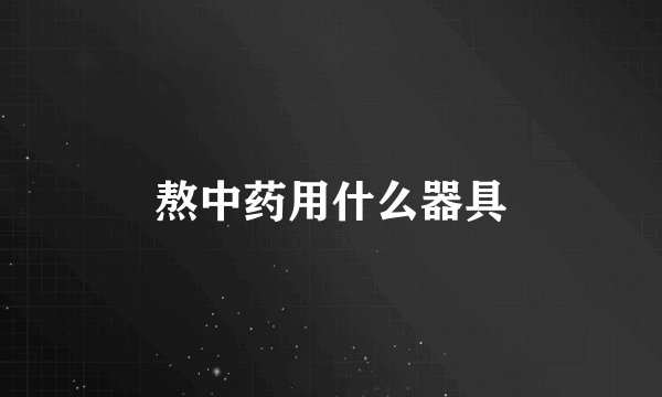 熬中药用什么器具