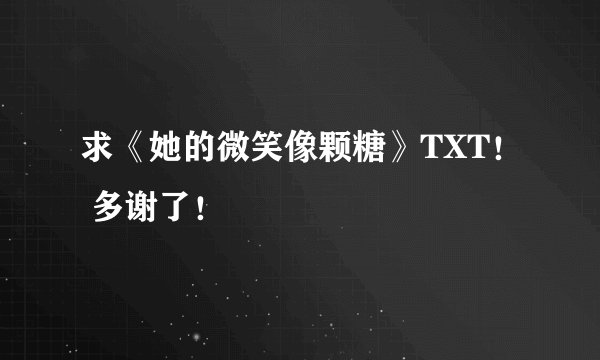 求《她的微笑像颗糖》TXT！ 多谢了！