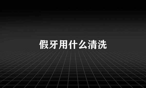 假牙用什么清洗
