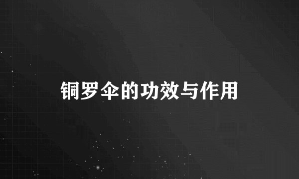 铜罗伞的功效与作用