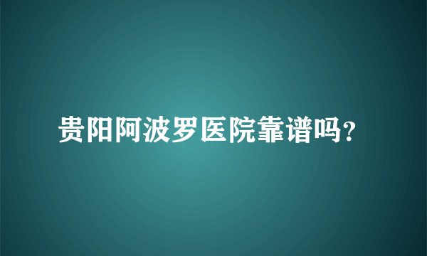 贵阳阿波罗医院靠谱吗？
