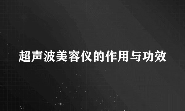 超声波美容仪的作用与功效
