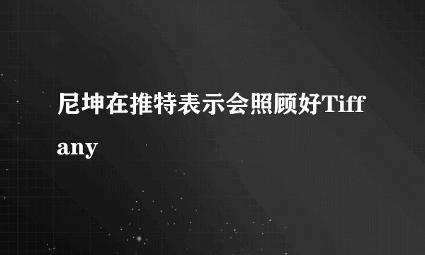 尼坤在推特表示会照顾好Tiffany