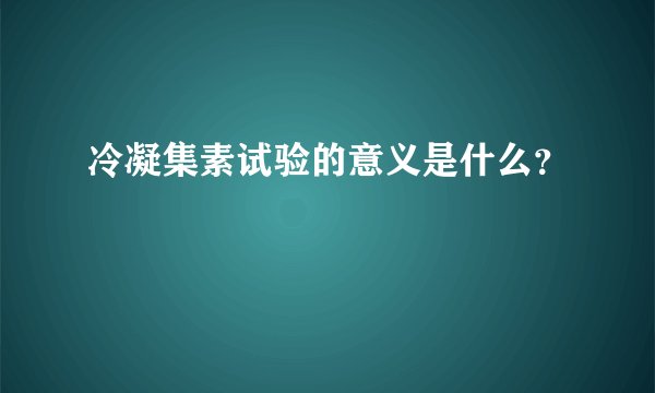 冷凝集素试验的意义是什么?