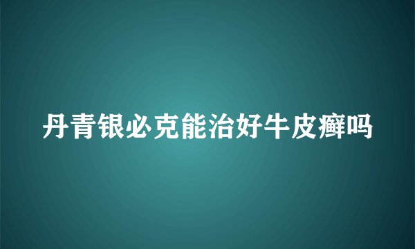 丹青银必克能治好牛皮癣吗