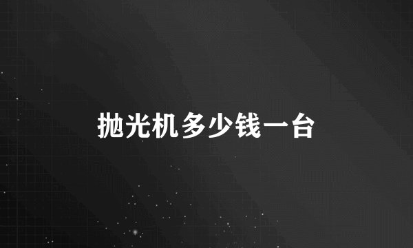 抛光机多少钱一台