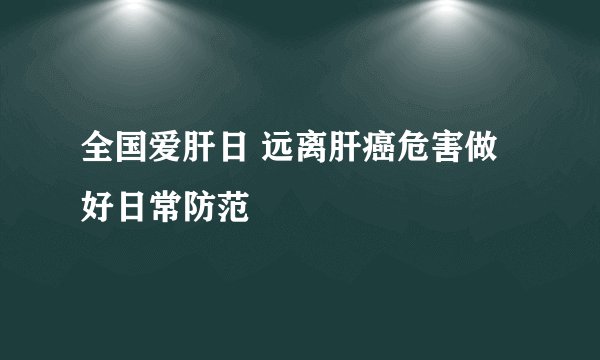 全国爱肝日 远离肝癌危害做好日常防范