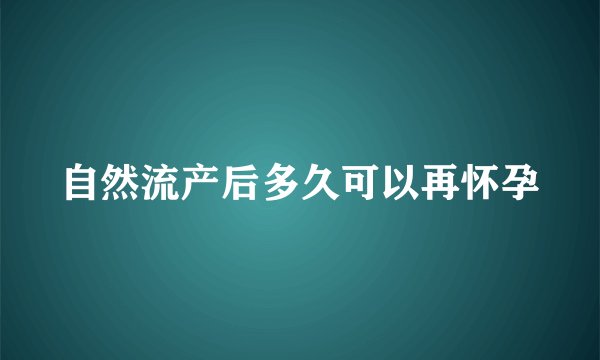 自然流产后多久可以再怀孕