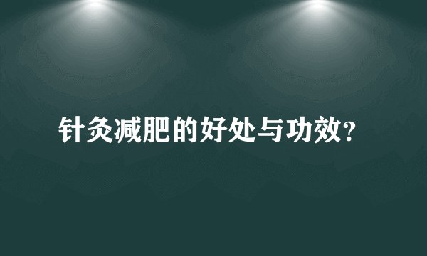 针灸减肥的好处与功效？