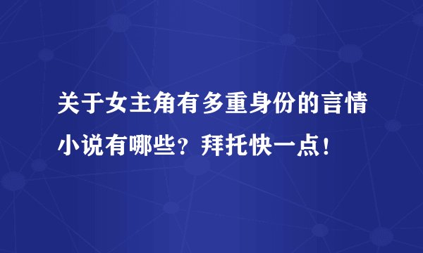 关于女主角有多重身份的言情小说有哪些？拜托快一点！