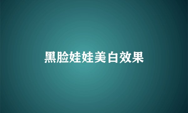 黑脸娃娃美白效果