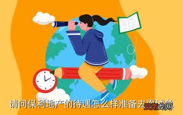 保利地产2014校园招聘，请问保利地产的待遇怎么样准备去面试急