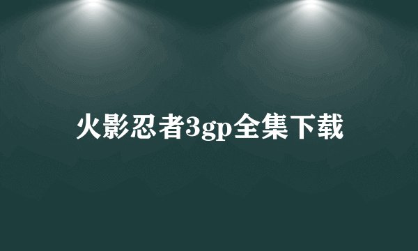 火影忍者3gp全集下载