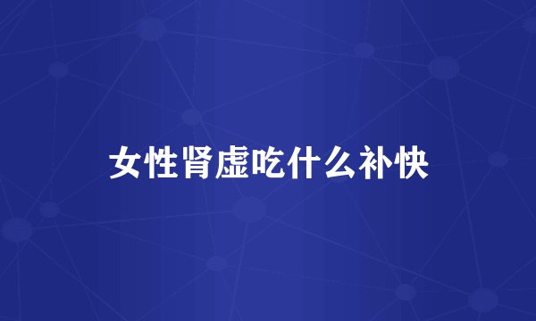 女性肾虚吃什么补快