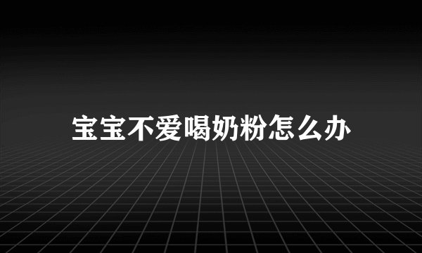 宝宝不爱喝奶粉怎么办