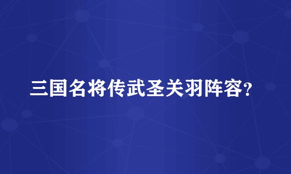 三国名将传武圣关羽阵容？