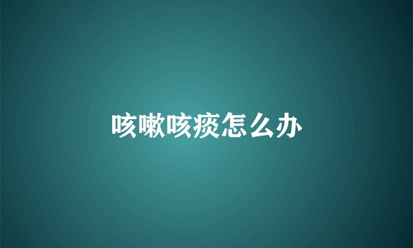 咳嗽咳痰怎么办