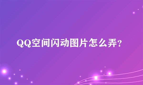 QQ空间闪动图片怎么弄？