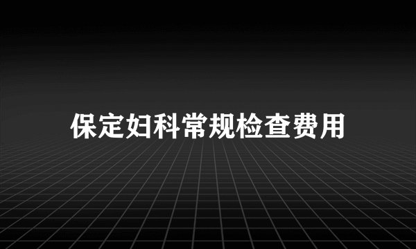 保定妇科常规检查费用