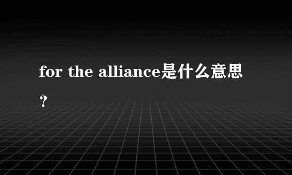 for the alliance是什么意思？