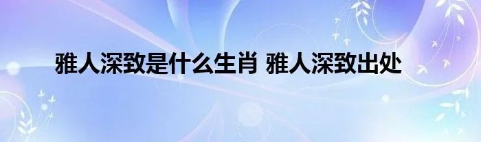 雅人深致是什么生肖 雅人深致出处