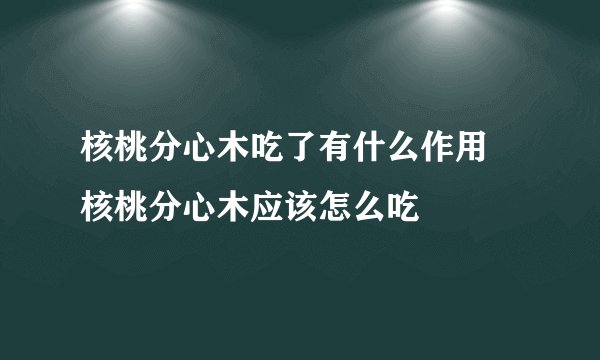 核桃分心木吃了有什么作用 核桃分心木应该怎么吃