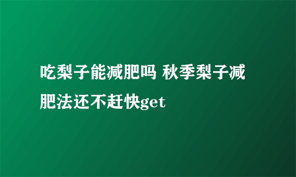 吃梨子能减肥吗 秋季梨子减肥法还不赶快get
