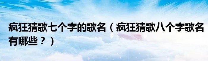 疯狂猜歌七个字的歌名（疯狂猜歌八个字歌名有哪些？）