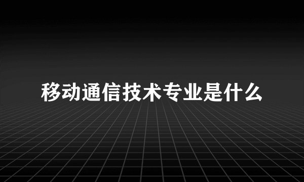 移动通信技术专业是什么