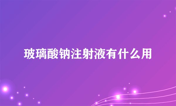 玻璃酸钠注射液有什么用