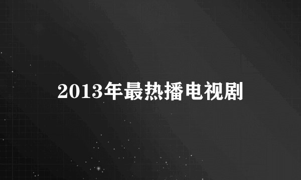 2013年最热播电视剧