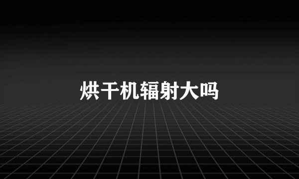 烘干机辐射大吗