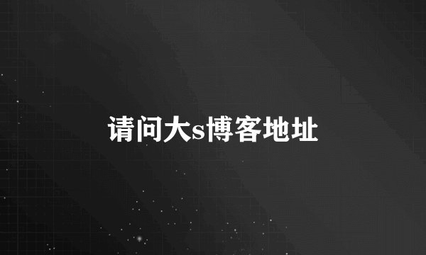 请问大s博客地址