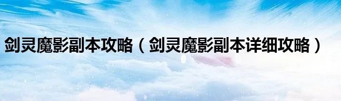 剑灵魔影副本攻略（剑灵魔影副本详细攻略）