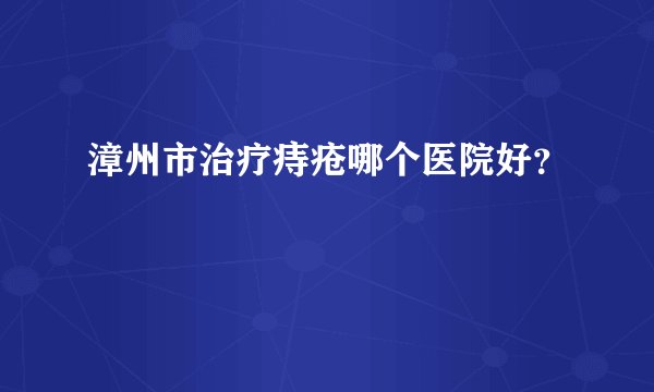 漳州市治疗痔疮哪个医院好？
