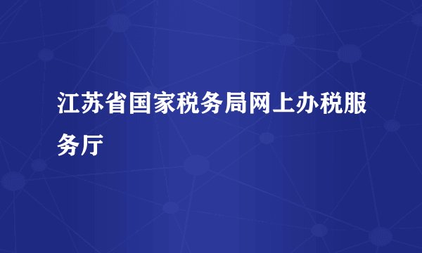 江苏省国家税务局网上办税服务厅
