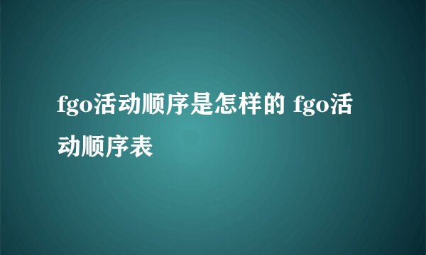 fgo活动顺序是怎样的 fgo活动顺序表
