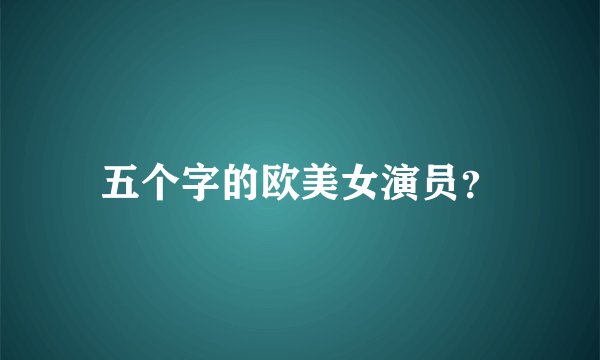 五个字的欧美女演员？