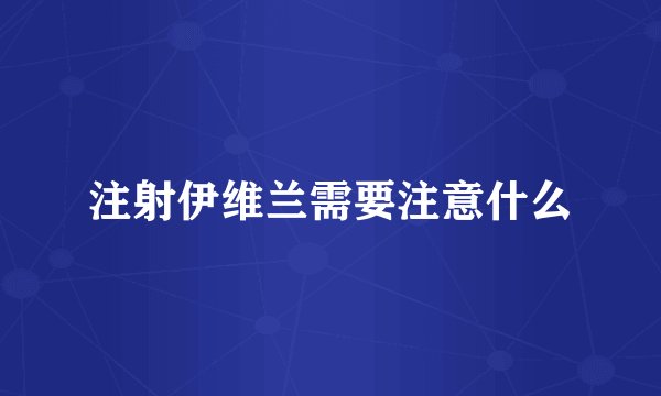 注射伊维兰需要注意什么