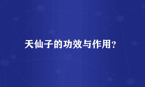 天仙子的功效与作用？