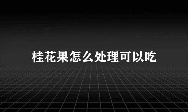 桂花果怎么处理可以吃