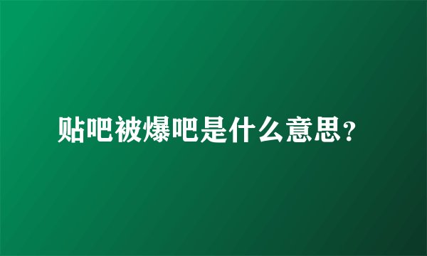 贴吧被爆吧是什么意思?
