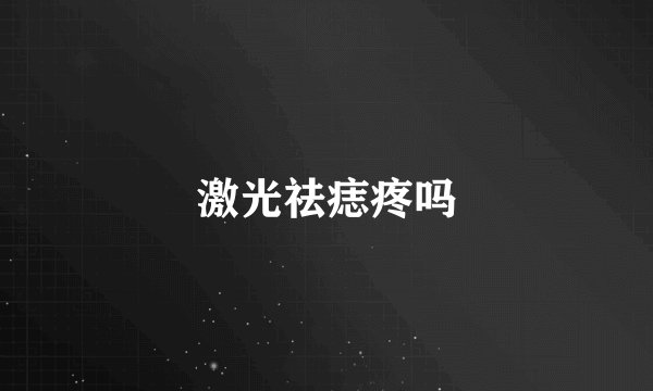 激光祛痣疼吗
