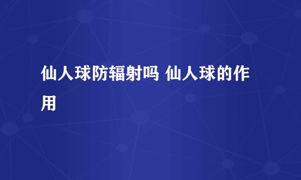 仙人球防辐射吗 仙人球的作用