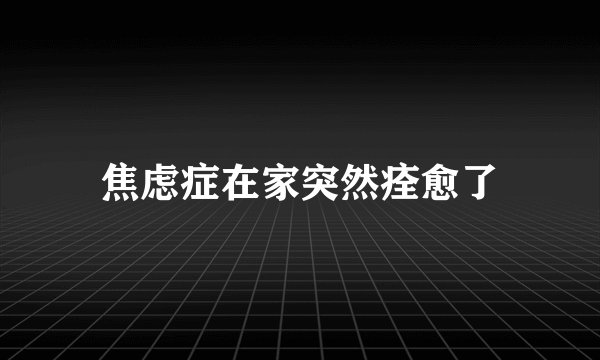 焦虑症在家突然痊愈了