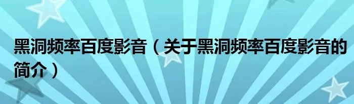黑洞频率百度影音（关于黑洞频率百度影音的简介）